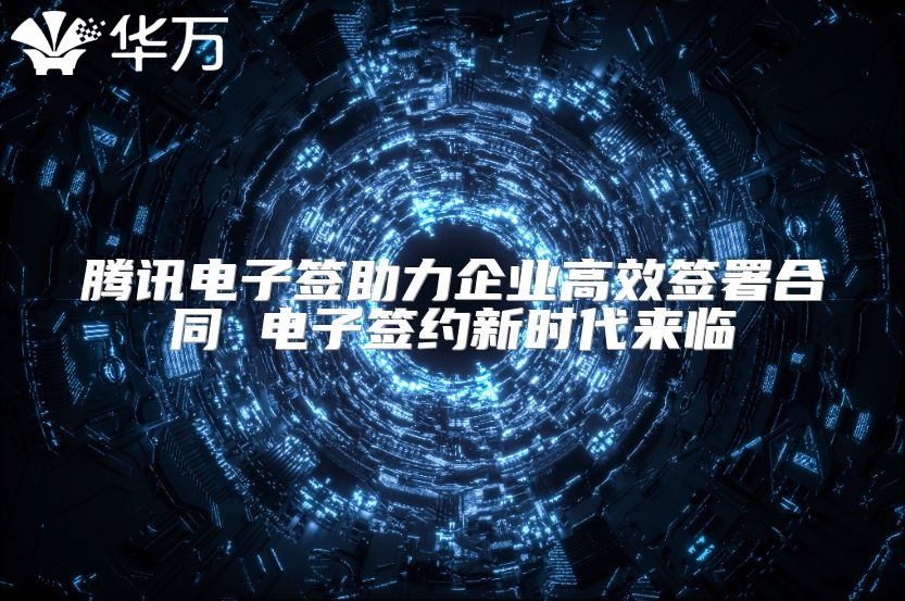腾讯电子签助力企业高效签署合同 电子签约新时代来临