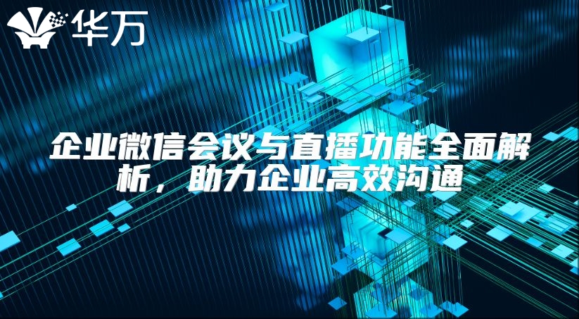 企业微信会议与直播功能全面解析，助力企业高效沟通