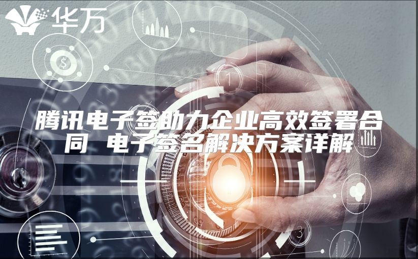 腾讯电子签助力企业高效签署合同 电子签名解决方案详解