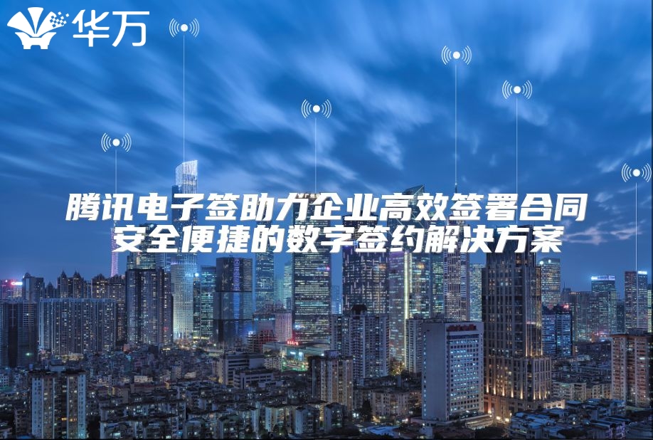 腾讯电子签助力企业高效签署合同 安全便捷的数字签约解决方案