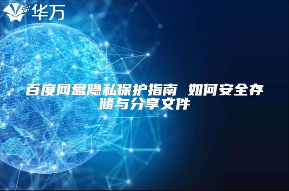 百度网盘隐私?；ぶ改?如何安全存储与分享文件