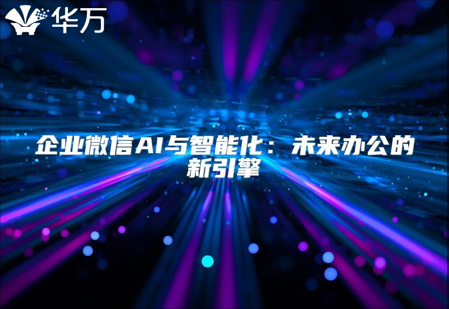 企业微信AI与智能化：未来办公的新引擎