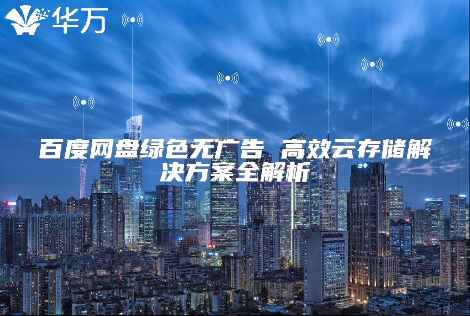 百度网盘绿色无广告 高效云存储解决方案全解析