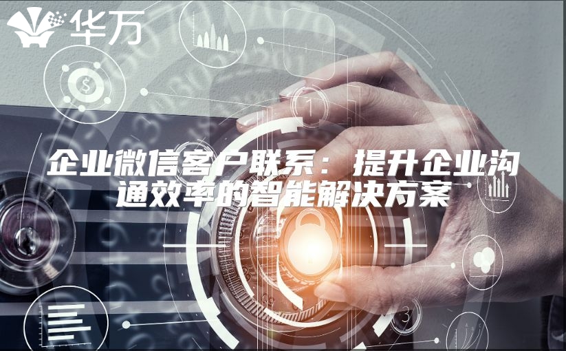 企业微信客户联系：提升企业沟通效率的智能解决方案
