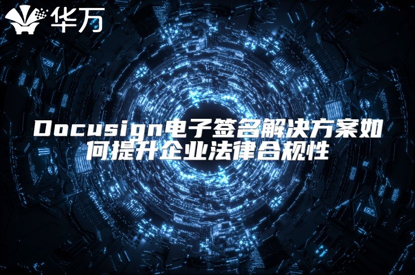 Docusign电子签名解决方案如何提升企业法律合规性