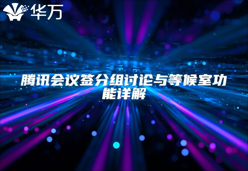 腾讯会议签分组讨论与等候室功能详解