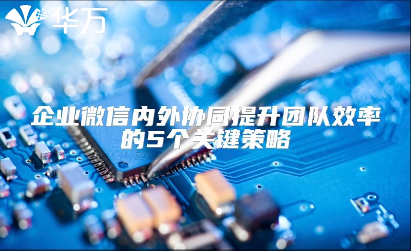 企业微信内外协同提升团队效率的5个关键策略