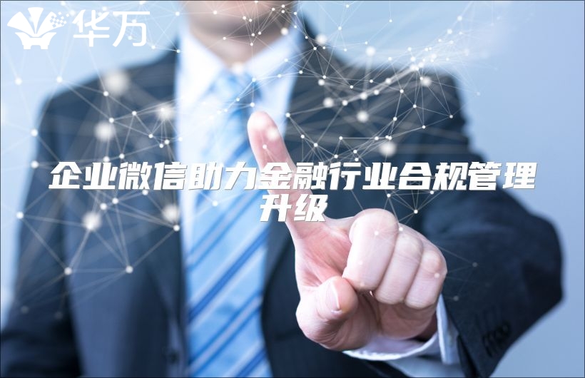 企业微信助力金融行业合规管理升级