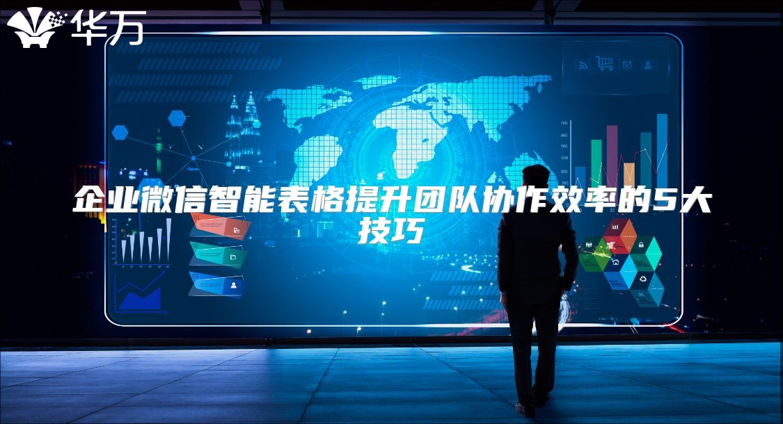 企业微信智能表格提升团队协作效率的5大技巧