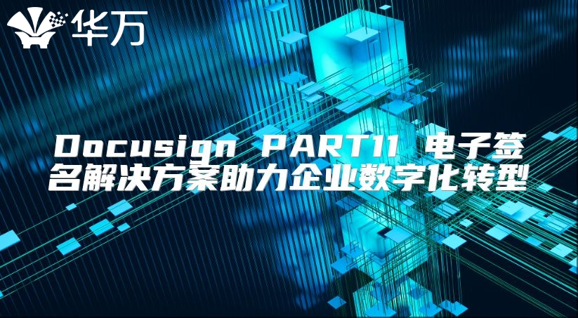 Docusign PART11 电子签名解决方案助力企业数字化转型