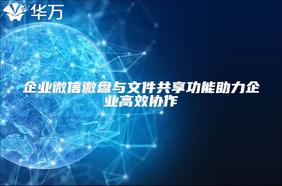 企业微信微盘与文件共享功能助力企业高效协作