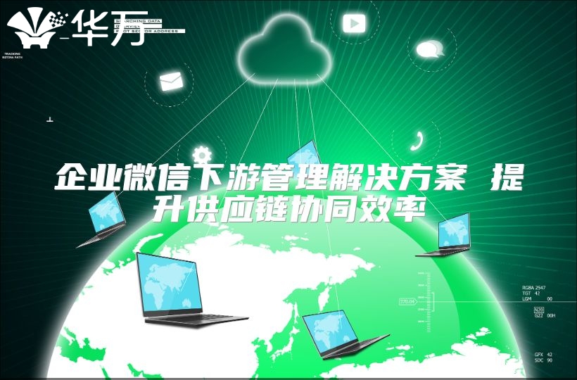 企业微信下游管理解决方案 提升供应链协同效率