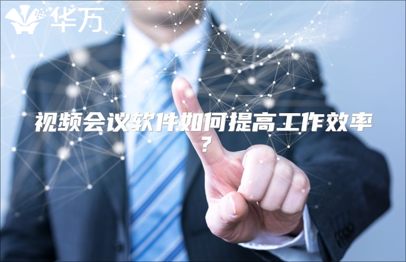 视频会议软件如何提高工作效率？