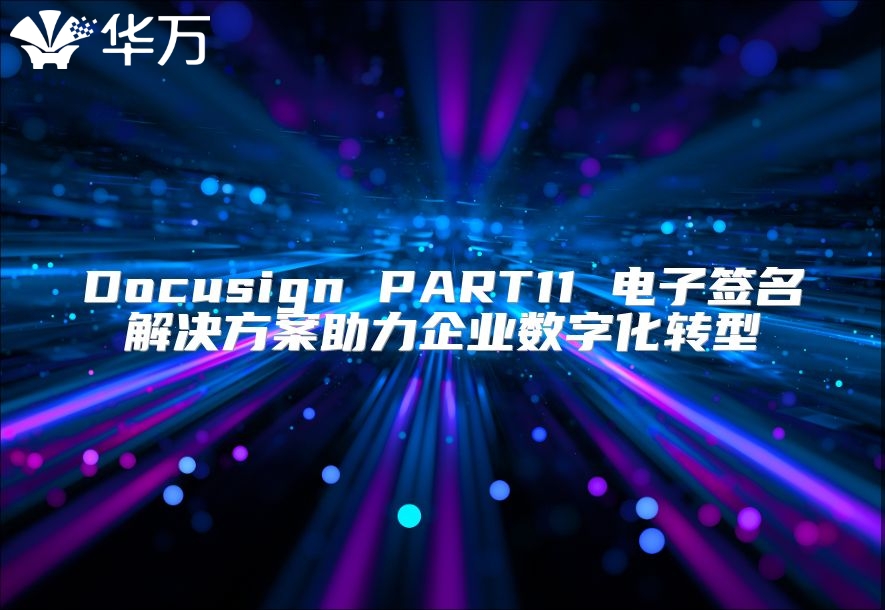 Docusign PART11 电子签名解决方案助力企业数字化转型