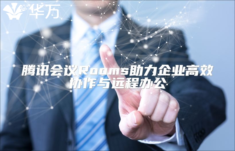 腾讯会议Rooms助力企业高效协作与远程办公