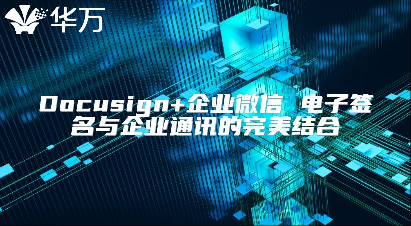 Docusign+企业微信 电子签名与企业通讯的完美结合