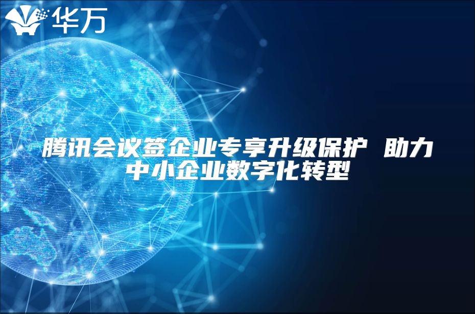 腾讯会议签企业专享升级?；?助力中小企业数字化转型