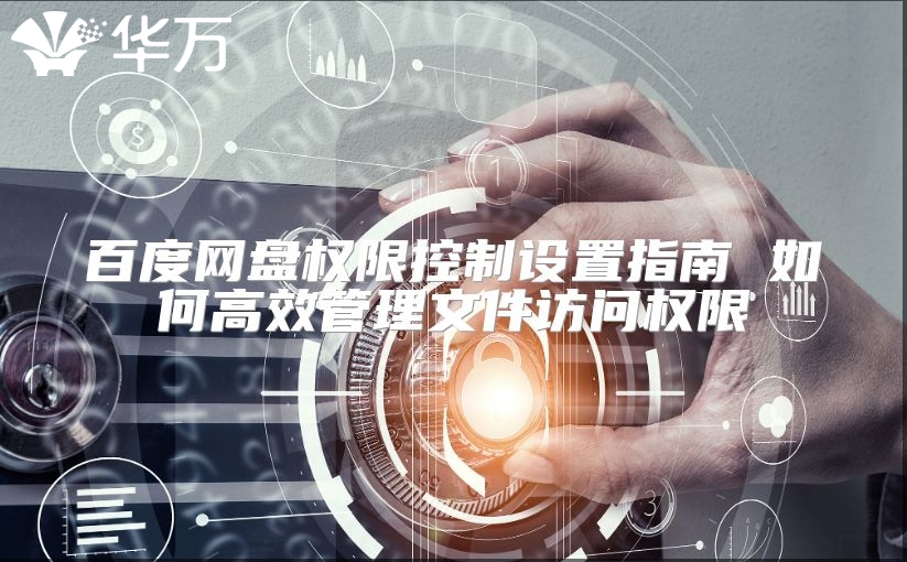 百度网盘权限控制设置指南 如何高效管理文件访问权限