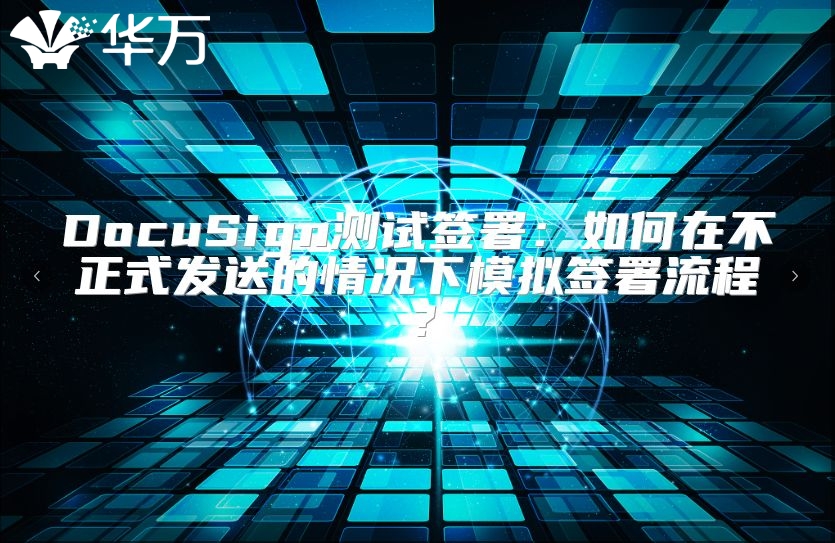 DocuSign测试签署：如何在不正式发送的情况下模拟签署流程？
