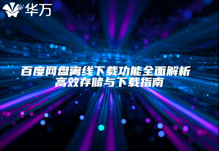 百度网盘离线下载功能全面解析 高效存储与下载指南