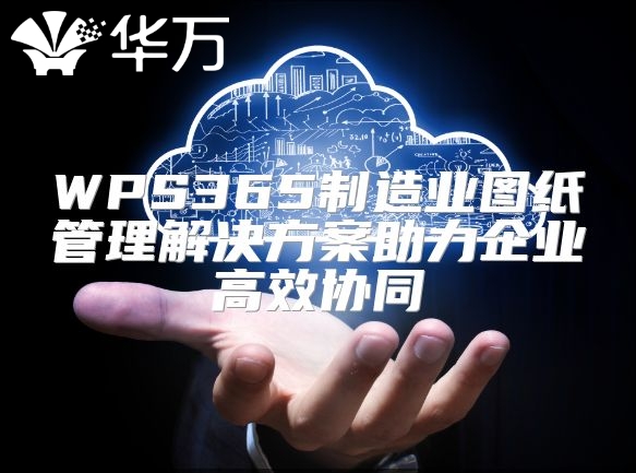 WPS365制造业图纸管理解决方案助力企业高效协同