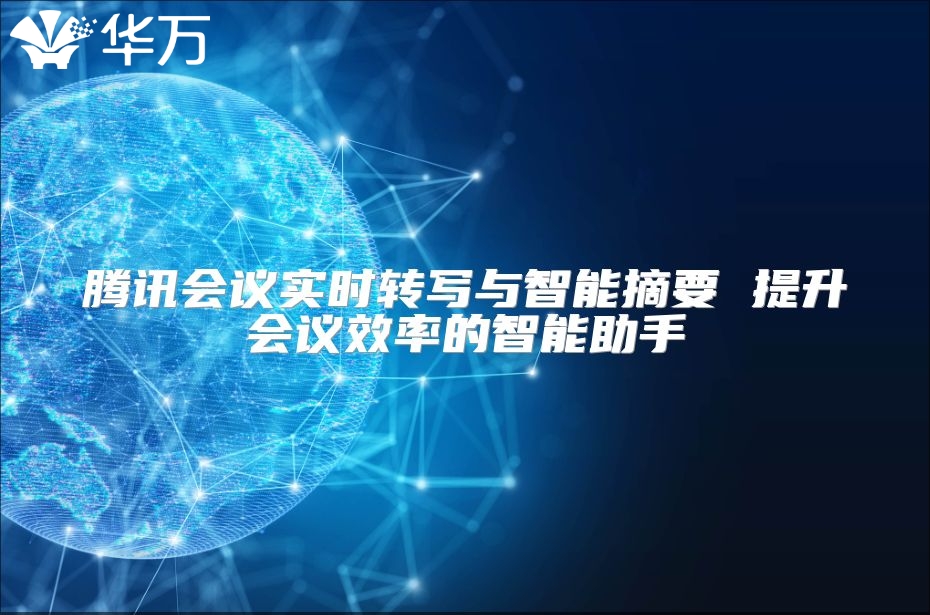 腾讯会议实时转写与智能摘要 提升会议效率的智能助手
