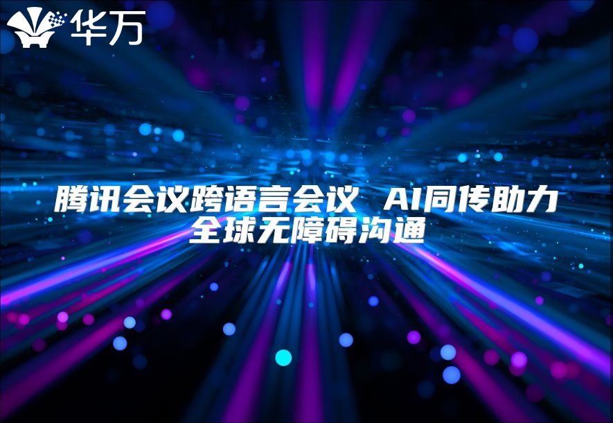 腾讯会议跨语言会议 AI同传助力全球无障碍沟通