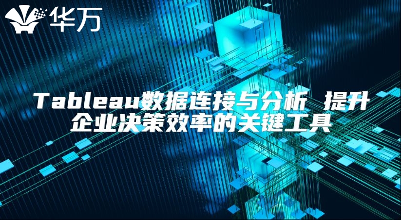 Tableau数据连接与分析 提升企业决策效率的关键工具