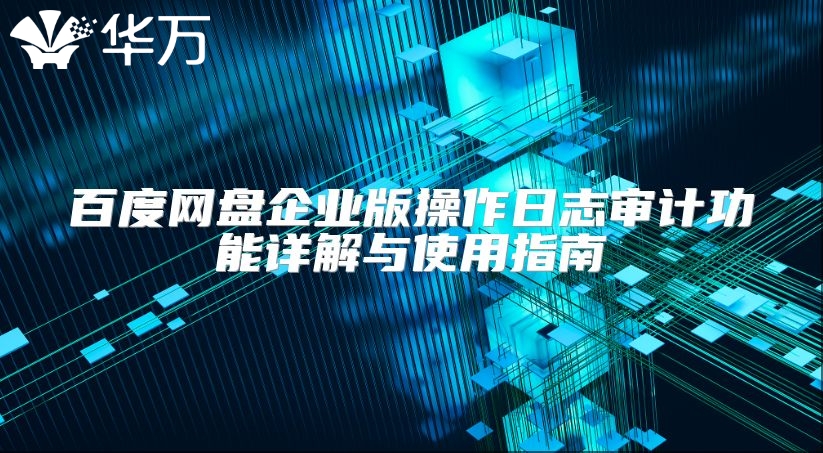 百度网盘企业版操作日志审计功能详解与使用指南