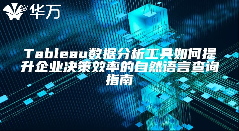 Tableau数据分析工具如何提升企业决策效率的自然语言查询指南