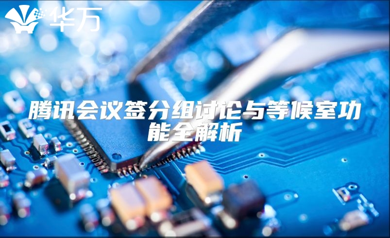 腾讯会议签分组讨论与等候室功能全解析