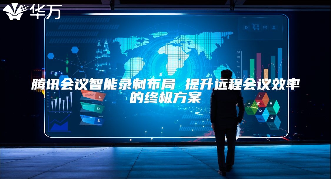 腾讯会议智能录制布局 提升远程会议效率的终极方案