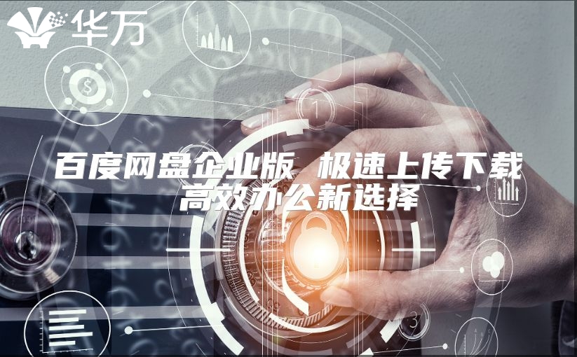 百度网盘企业版 极速上传下载 高效办公新选择