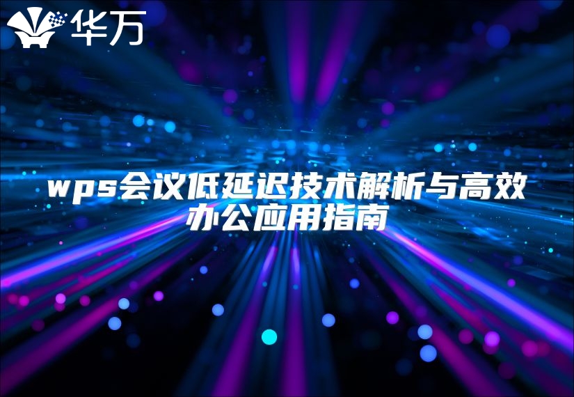 wps会议低延迟技术解析与高效办公应用指南