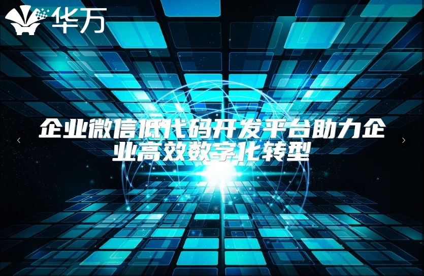 企业微信低代码开发平台助力企业高效数字化转型