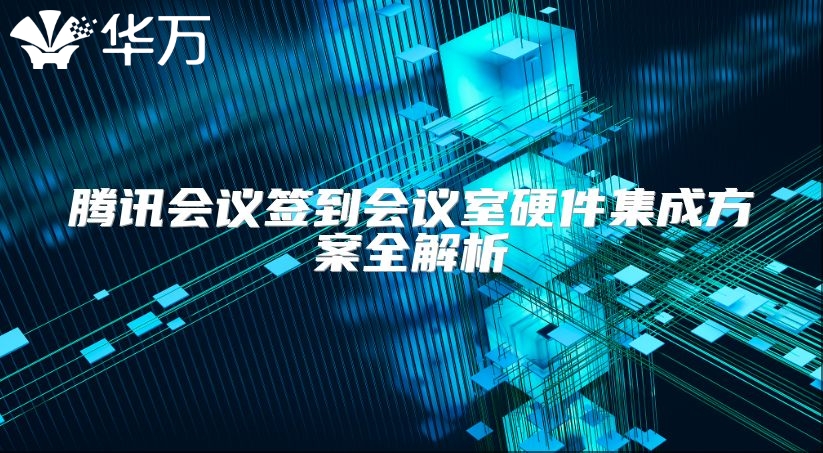 腾讯会议签到会议室硬件集成方案全解析