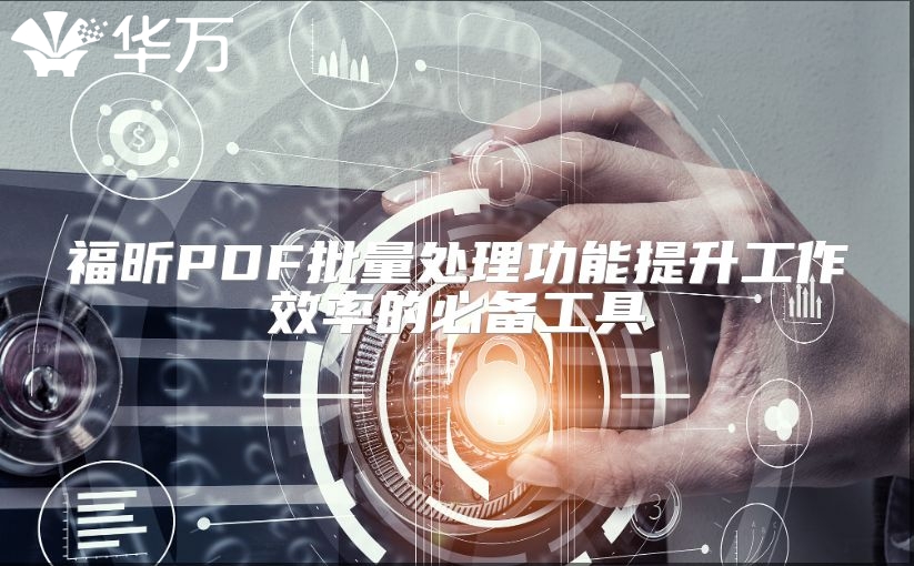 福昕PDF批量处理功能提升工作效率的必备工具
