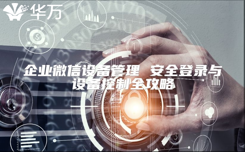 企业微信设备管理 安全登录与设备控制全攻略