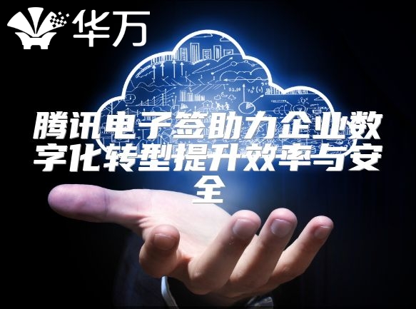 腾讯电子签助力企业数字化转型提升效率与安全