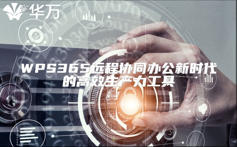 WPS365远程协同办公新时代的高效生产力工具