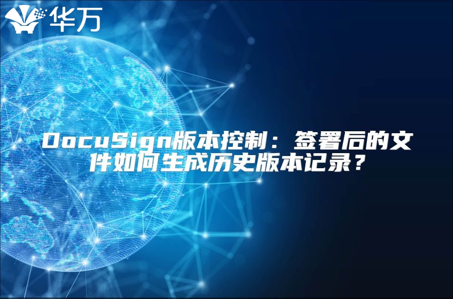 DocuSign版本控制：签署后的文件如何生成历史版本记录？