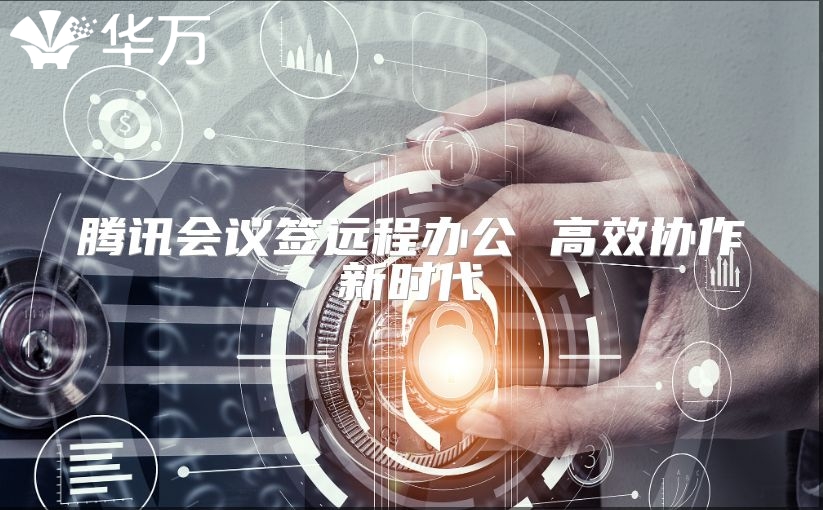 腾讯会议签远程办公 高效协作新时代