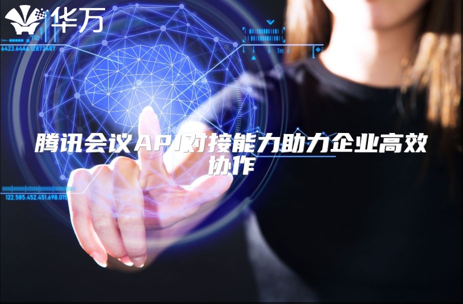 腾讯会议API对接能力助力企业高效协作