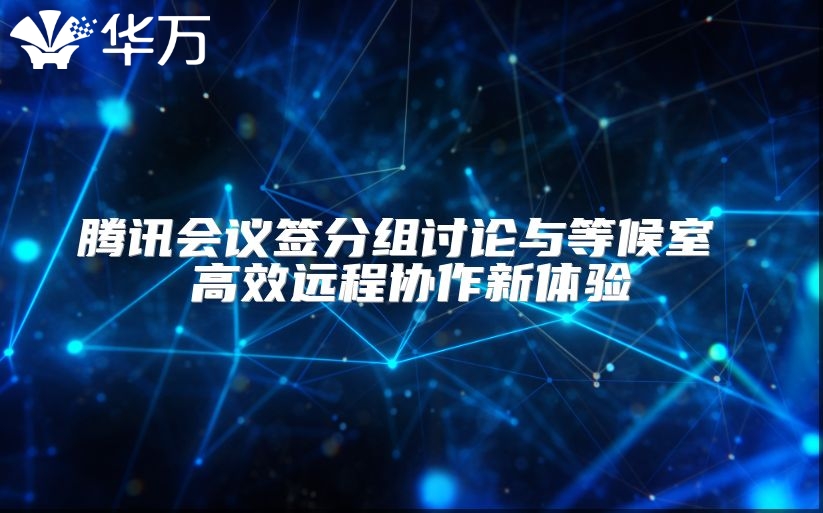 腾讯会议签分组讨论与等候室 高效远程协作新体验