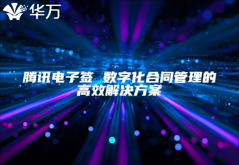 腾讯电子签 数字化合同管理的高效解决方案