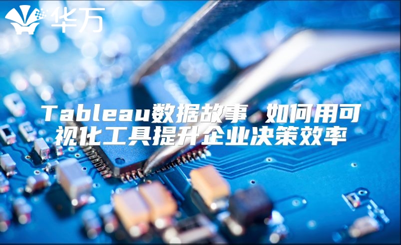 Tableau数据故事 如何用可视化工具提升企业决策效率