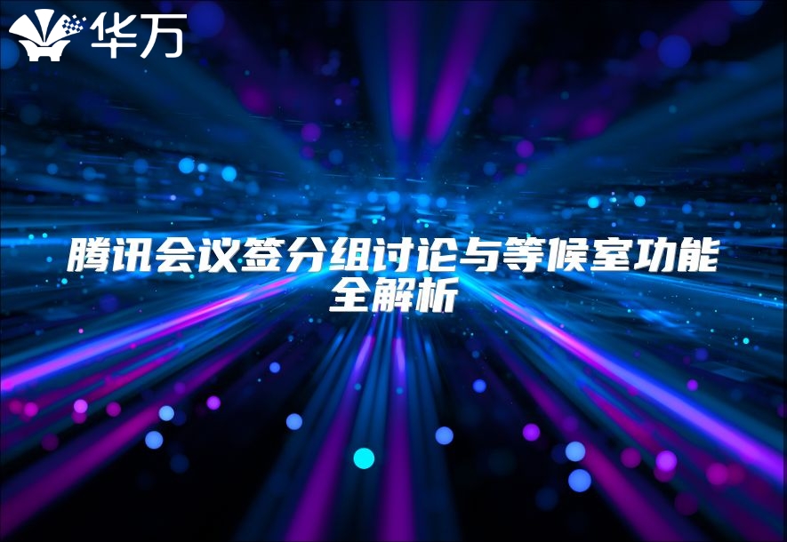 腾讯会议签分组讨论与等候室功能全解析