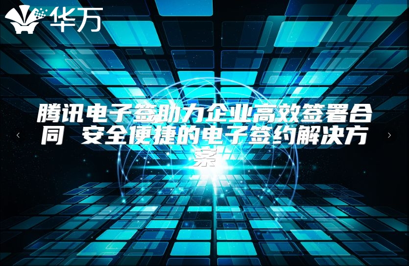腾讯电子签助力企业高效签署合同 安全便捷的电子签约解决方案