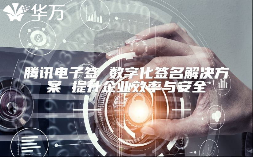 腾讯电子签 数字化签名解决方案 提升企业效率与安全