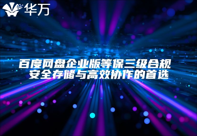百度网盘企业版等保三级合规 安全存储与高效协作的首选